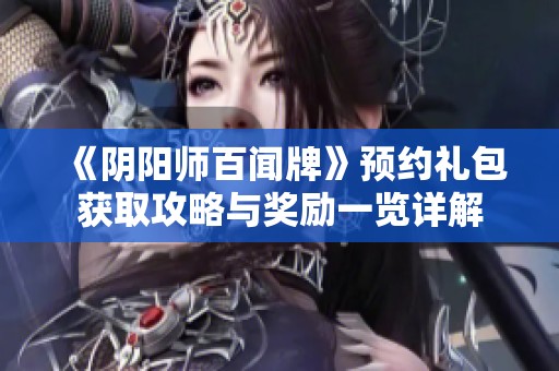 《阴阳师百闻牌》预约礼包获取攻略与奖励一览详解