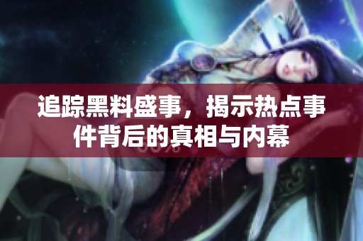 追踪黑料盛事，揭示热点事件背后的真相与内幕