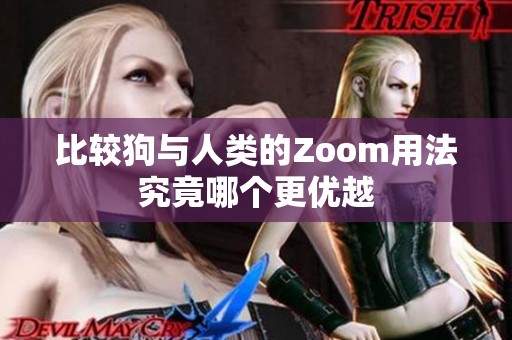 比较狗与人类的Zoom用法究竟哪个更优越