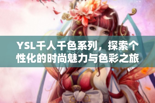 YSL千人千色系列，探索个性化的时尚魅力与色彩之旅