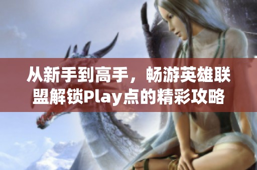 从新手到高手，畅游英雄联盟解锁Play点的精彩攻略