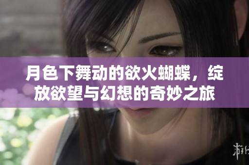 月色下舞动的欲火蝴蝶，绽放欲望与幻想的奇妙之旅