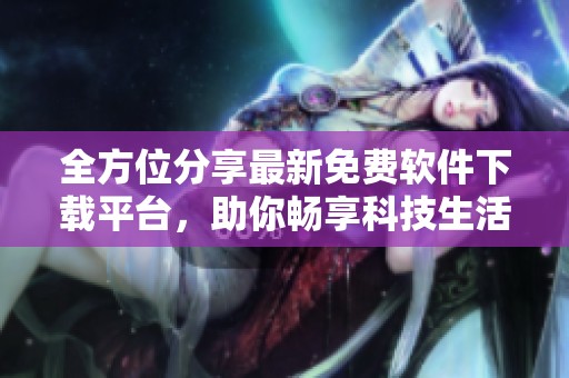 全方位分享最新免费软件下载平台，助你畅享科技生活