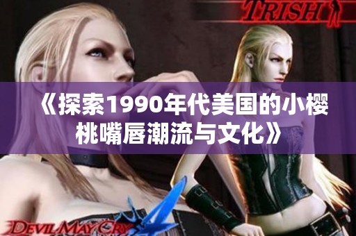 《探索1990年代美国的小樱桃嘴唇潮流与文化》