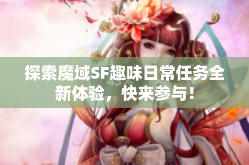 探索魔域SF趣味日常任务全新体验，快来参与！