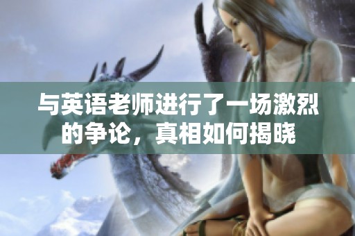 与英语老师进行了一场激烈的争论，真相如何揭晓