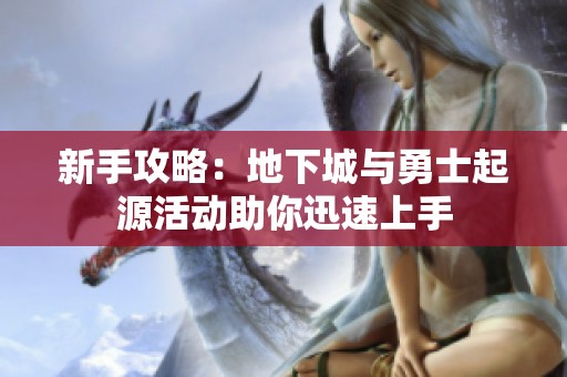 新手攻略：地下城与勇士起源活动助你迅速上手