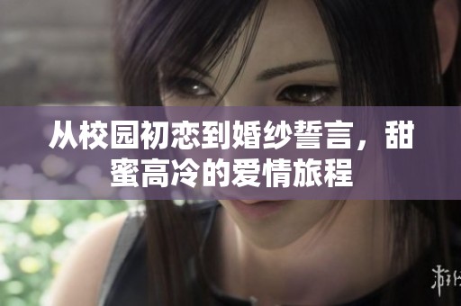 从校园初恋到婚纱誓言，甜蜜高冷的爱情旅程