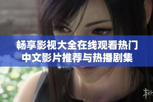 畅享影视大全在线观看热门中文影片推荐与热播剧集