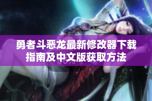 勇者斗恶龙最新修改器下载指南及中文版获取方法