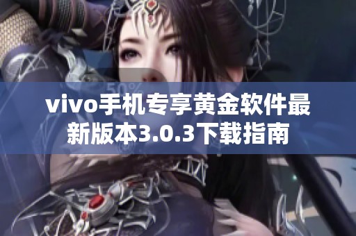 vivo手机专享黄金软件最新版本3.0.3下载指南