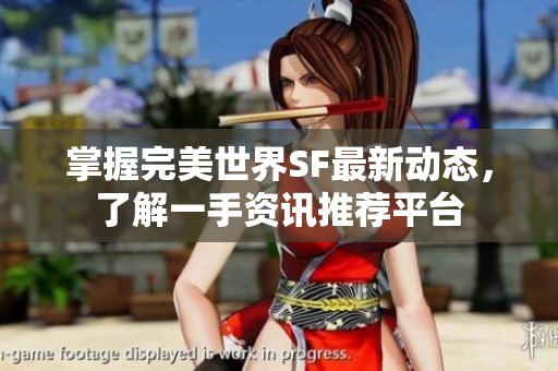 掌握完美世界SF最新动态，了解一手资讯推荐平台
