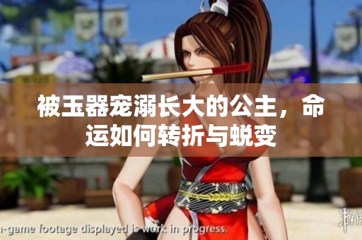 被玉器宠溺长大的公主，命运如何转折与蜕变