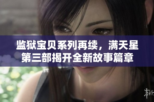 监狱宝贝系列再续，满天星第三部揭开全新故事篇章