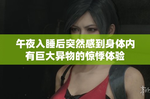 午夜入睡后突然感到身体内有巨大异物的惊悸体验