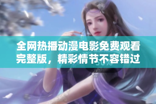 全网热播动漫电影免费观看完整版，精彩情节不容错过