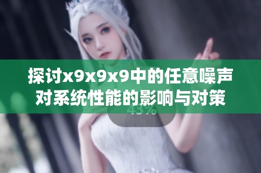 探讨x9x9x9中的任意噪声对系统性能的影响与对策