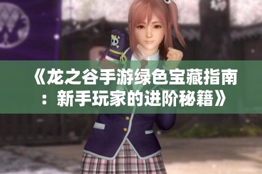 《龙之谷手游绿色宝藏指南：新手玩家的进阶秘籍》