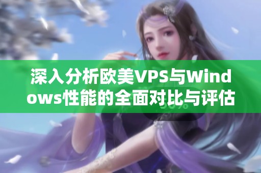 深入分析欧美VPS与Windows性能的全面对比与评估