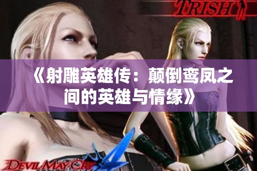 《射雕英雄传：颠倒鸾凤之间的英雄与情缘》