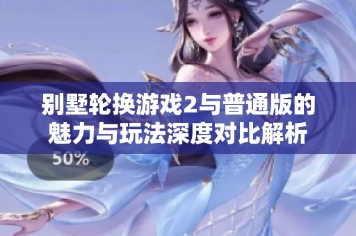 别墅轮换游戏2与普通版的魅力与玩法深度对比解析