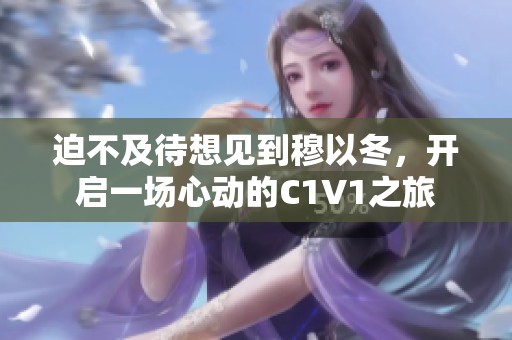迫不及待想见到穆以冬，开启一场心动的C1V1之旅