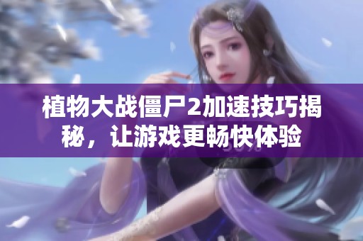 植物大战僵尸2加速技巧揭秘，让游戏更畅快体验