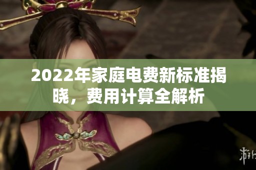 2022年家庭电费新标准揭晓，费用计算全解析