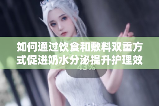 如何通过饮食和敷料双重方式促进奶水分泌提升护理效果