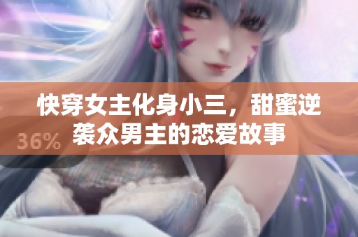 快穿女主化身小三，甜蜜逆袭众男主的恋爱故事