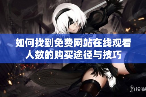 如何找到免费网站在线观看人数的购买途径与技巧