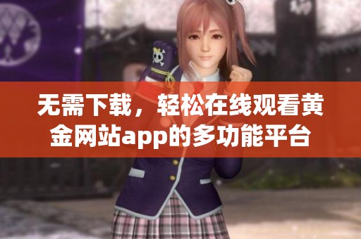 无需下载，轻松在线观看黄金网站app的多功能平台