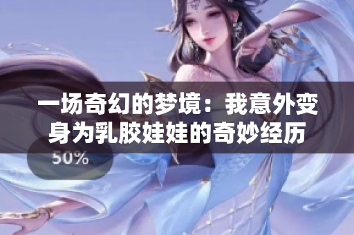 一场奇幻的梦境：我意外变身为乳胶娃娃的奇妙经历