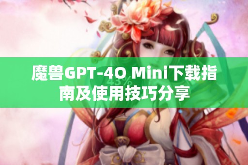 魔兽GPT-4O Mini下载指南及使用技巧分享