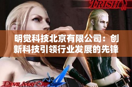 明觉科技北京有限公司：创新科技引领行业发展的先锋企业