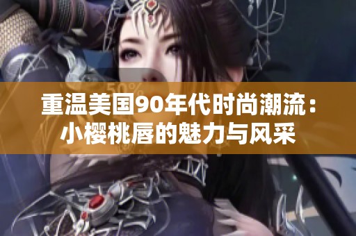 重温美国90年代时尚潮流：小樱桃唇的魅力与风采