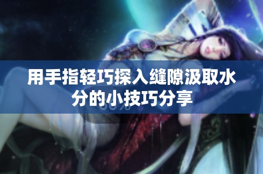 用手指轻巧探入缝隙汲取水分的小技巧分享