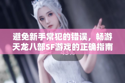 避免新手常犯的错误，畅游天龙八部SF游戏的正确指南