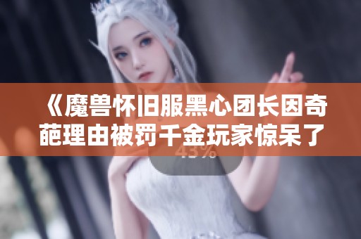 《魔兽怀旧服黑心团长因奇葩理由被罚千金玩家惊呆了》