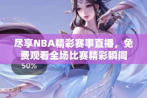 尽享NBA精彩赛事直播，免费观看全场比赛精彩瞬间