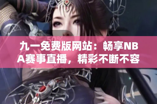 九一免费版网站：畅享NBA赛事直播，精彩不断不容错过