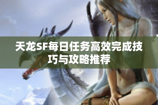 天龙SF每日任务高效完成技巧与攻略推荐