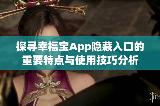探寻幸福宝App隐藏入口的重要特点与使用技巧分析