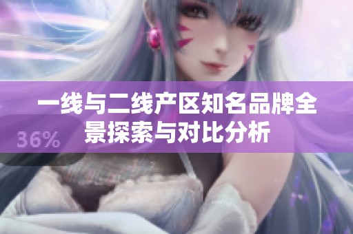 一线与二线产区知名品牌全景探索与对比分析