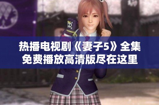 热播电视剧《妻子5》全集免费播放高清版尽在这里