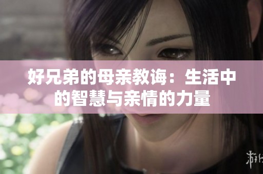 好兄弟的母亲教诲：生活中的智慧与亲情的力量
