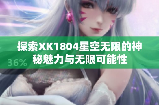 探索XK1804星空无限的神秘魅力与无限可能性