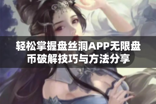 轻松掌握盘丝洞APP无限盘币破解技巧与方法分享