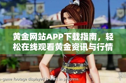 黄金网站APP下载指南，轻松在线观看黄金资讯与行情信息