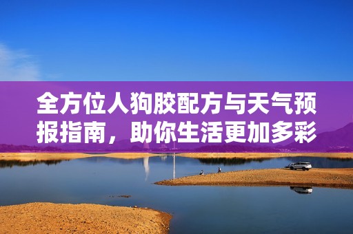 全方位人狗胶配方与天气预报指南，助你生活更加多彩